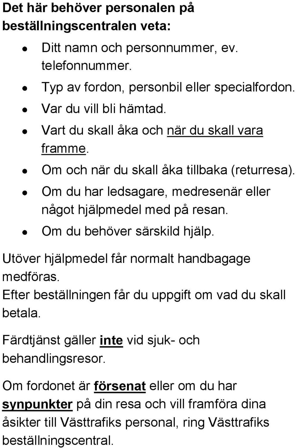 Om du har ledsagare, medresenär eller något hjälpmedel med på resan. Om du behöver särskild hjälp. Utöver hjälpmedel får normalt handbagage medföras.