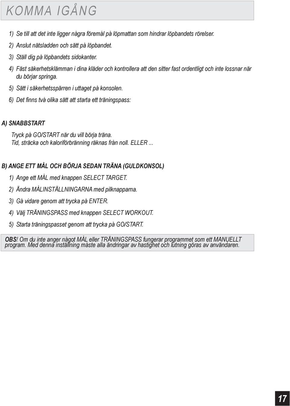6) Det finns två olika sätt att starta ett träningspass: A) SNABBSTART Tryck på GO/START när du vill börja träna. Tid, sträcka och kaloriförbränning räknas från noll. ELLER.