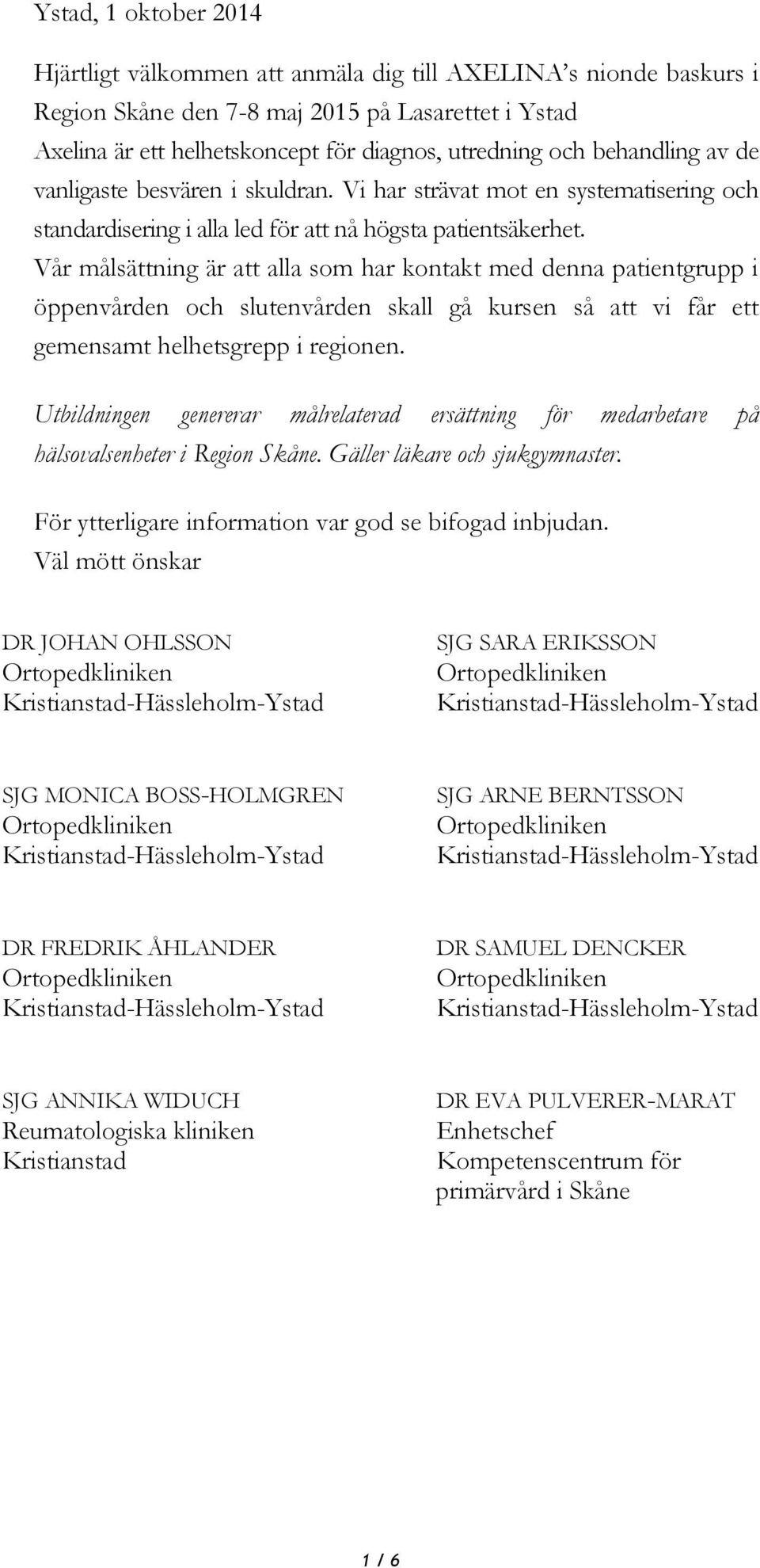 Vår målsättning är att alla som har kontakt med denna patientgrupp i öppenvården och slutenvården skall gå kursen så att vi får ett gemensamt helhetsgrepp i regionen.