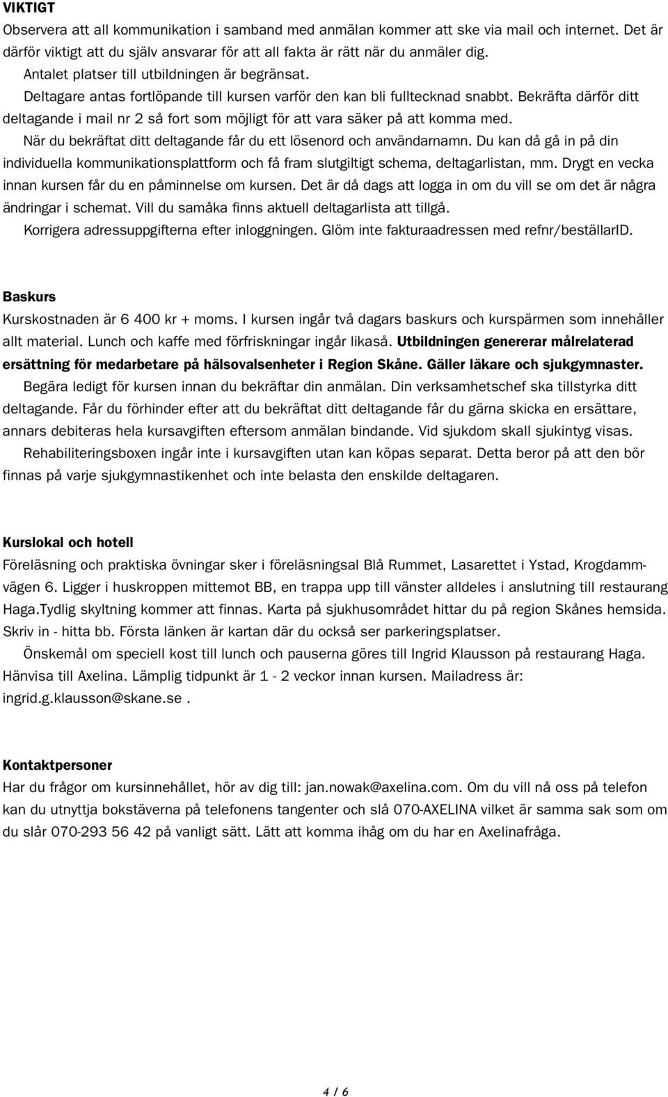 Bekräfta därför ditt deltagande i mail nr 2 så fort som möjligt för att vara säker på att komma med. När du bekräftat ditt deltagande får du ett lösenord och användarnamn.