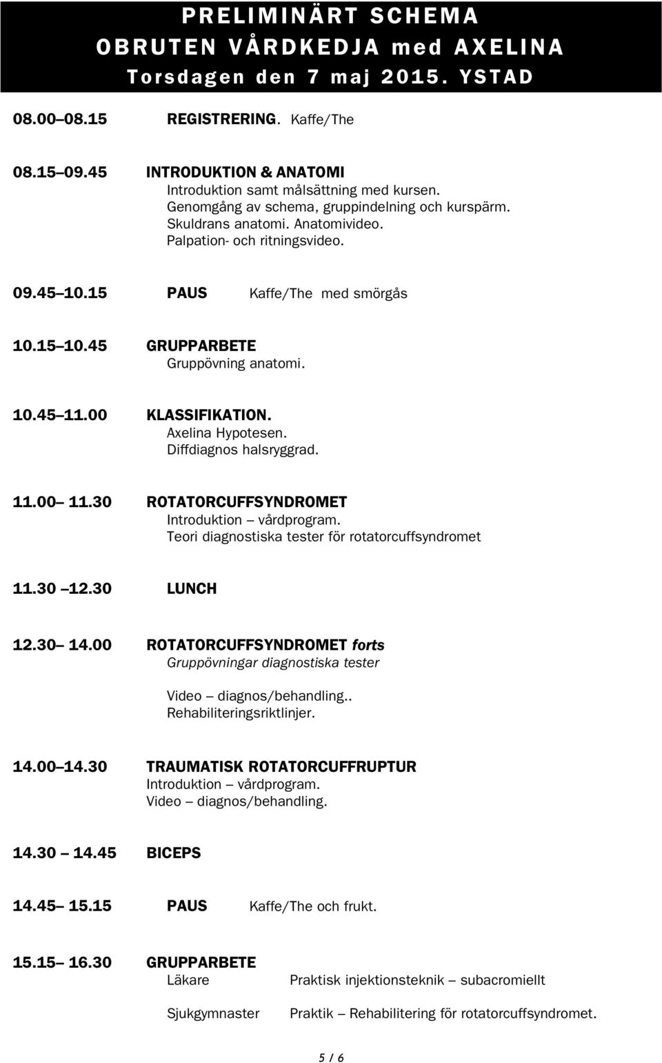 00 KLASSIFIKATION. Axelina Hypotesen. Diffdiagnos halsryggrad. 11.00 11.30 ROTATORCUFFSYNDROMET Introduktion vårdprogram. Teori diagnostiska tester för rotatorcuffsyndromet 11.30 12.30 LUNCH 12.30 14.
