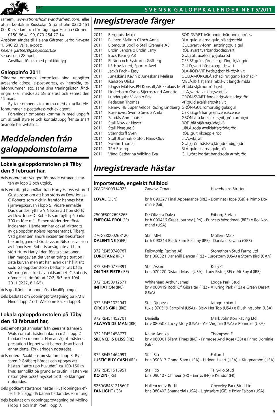 Ansökan förses med praktikintyg. GaloppInfo 2011 Tränarna ombedes kontrollera sina uppgifter avseende adress, e-post-adress, ev hemsida, telefonnummer, etc, samt sina träningslistor.