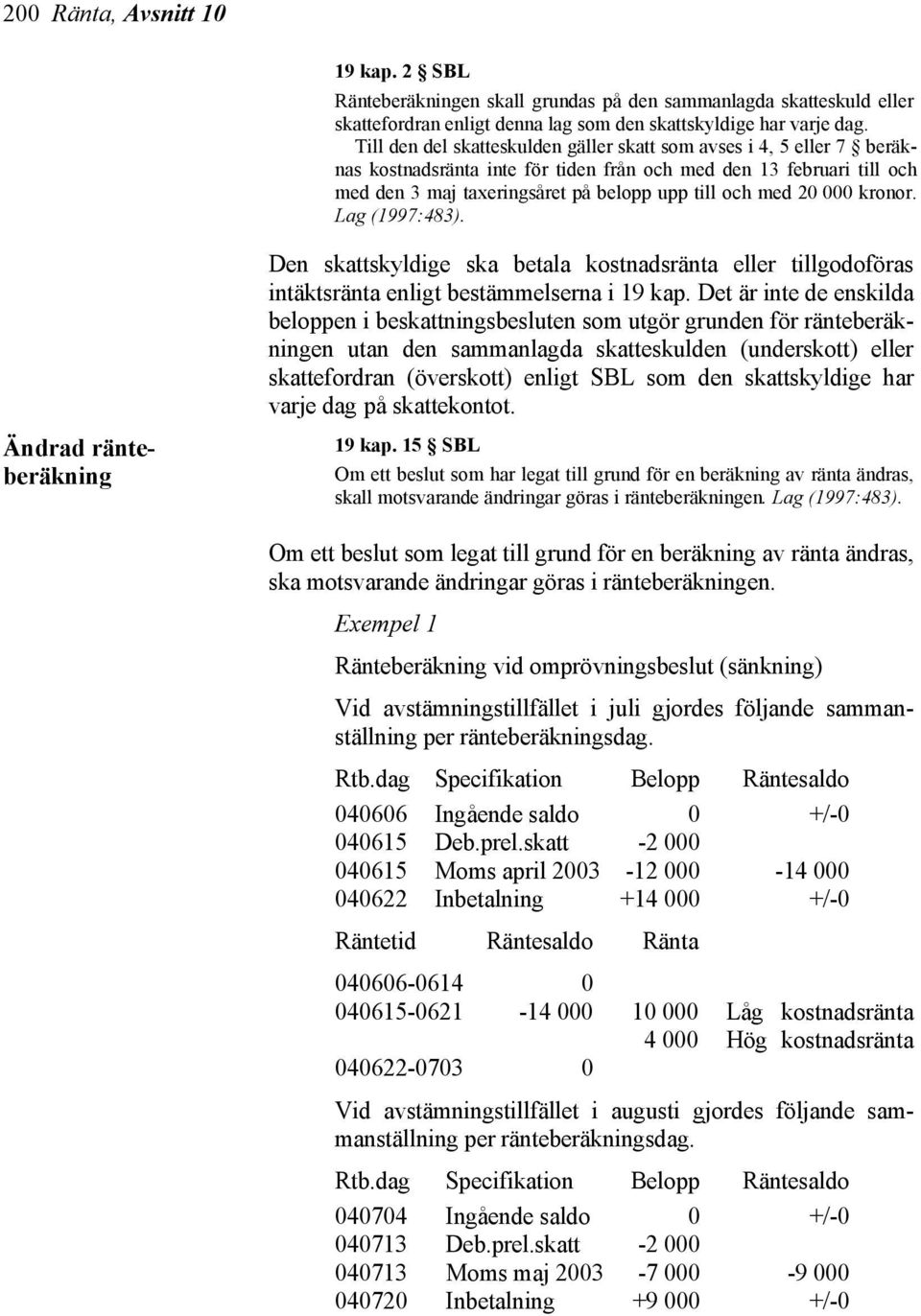 000 kronor. Lag (1997:483). Den skattskyldige ska betala kostnadsränta eller tillgodoföras intäktsränta enligt bestämmelserna i 19 kap.