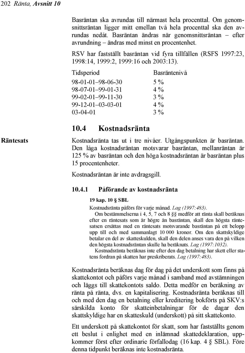 Tidsperiod Basräntenivå 98-01-01 98-06-30 5 % 98-07-01 99-01-31 4 % 99-02-01 99-11-30 3 % 99-12-01 03-03-01 4 % 03-04-01 3 % 10.4 Kostnadsränta Räntesats Kostnadsränta tas ut i tre nivåer.