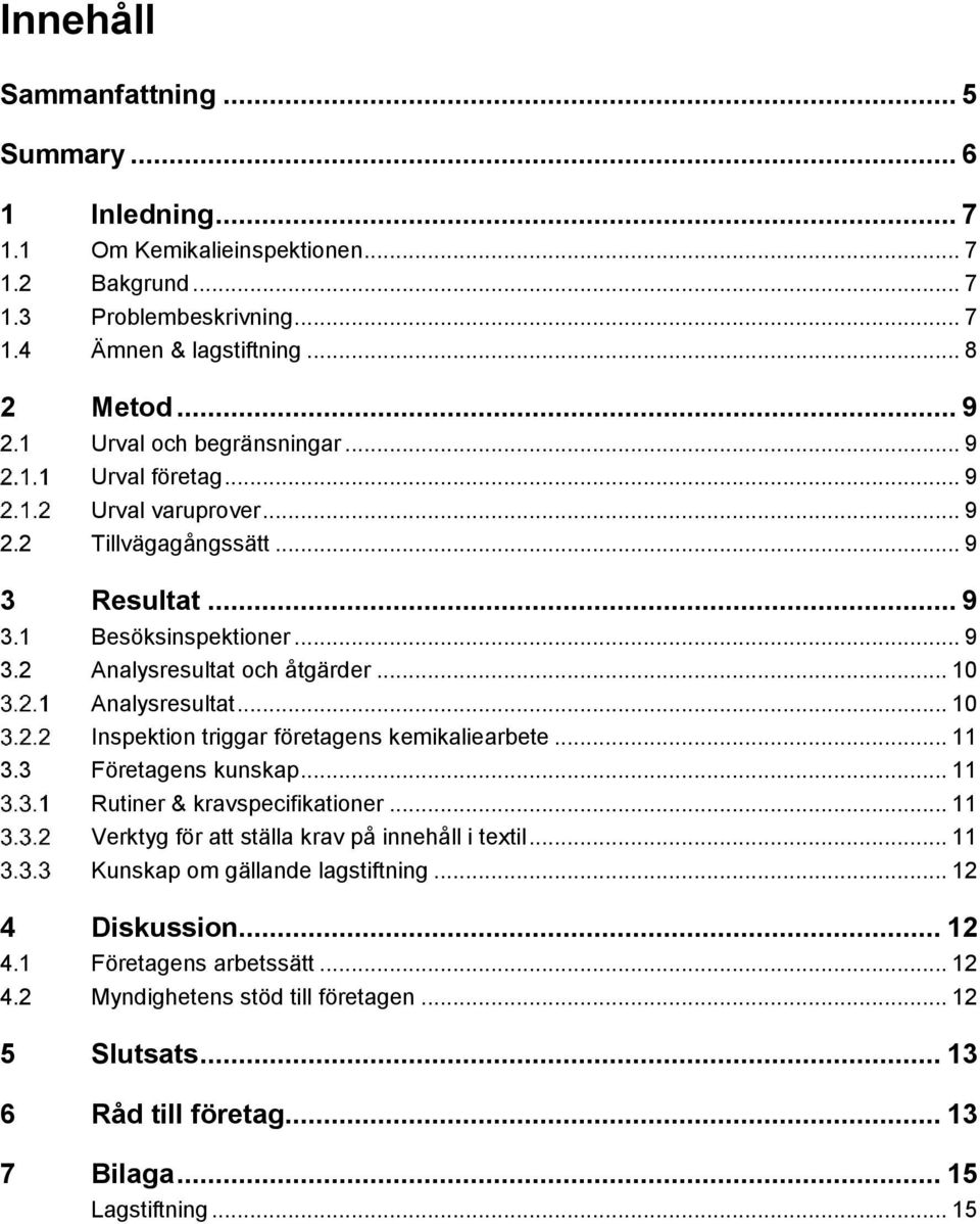 .. 10 Analysresultat... 10 Inspektion triggar företagens kemikaliearbete... 11 3.3 Företagens kunskap... 11 Rutiner & kravspecifikationer... 11 Verktyg för att ställa krav på innehåll i textil.