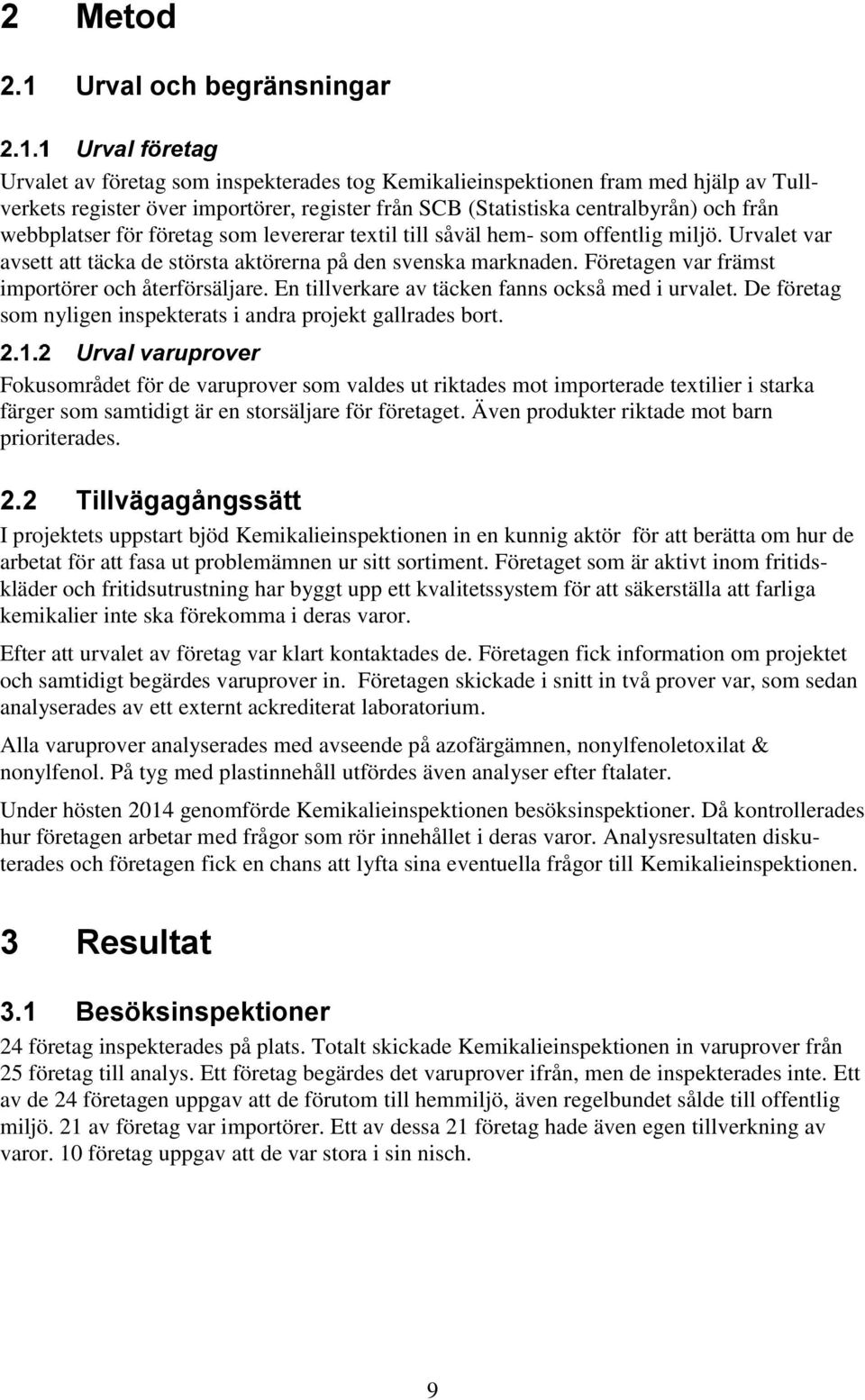 centralbyrån) och från webbplatser för företag som levererar textil till såväl hem- som offentlig miljö. Urvalet var avsett att täcka de största aktörerna på den svenska marknaden.