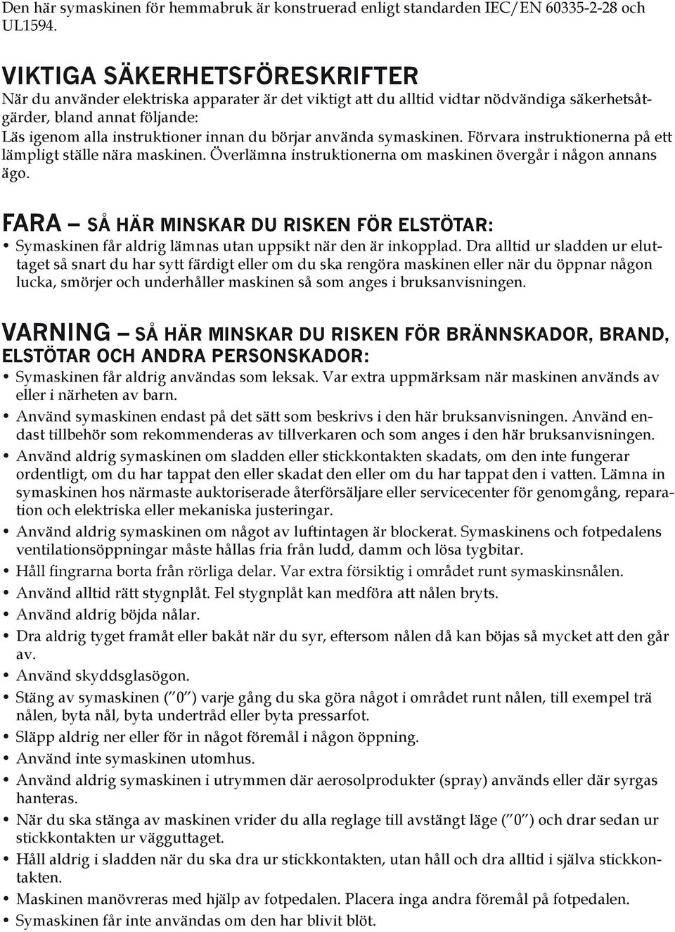 börjar använda symaskinen. Förvara instruktionerna på ett lämpligt ställe nära maskinen. Överlämna instruktionerna om maskinen övergår i någon annans ägo.