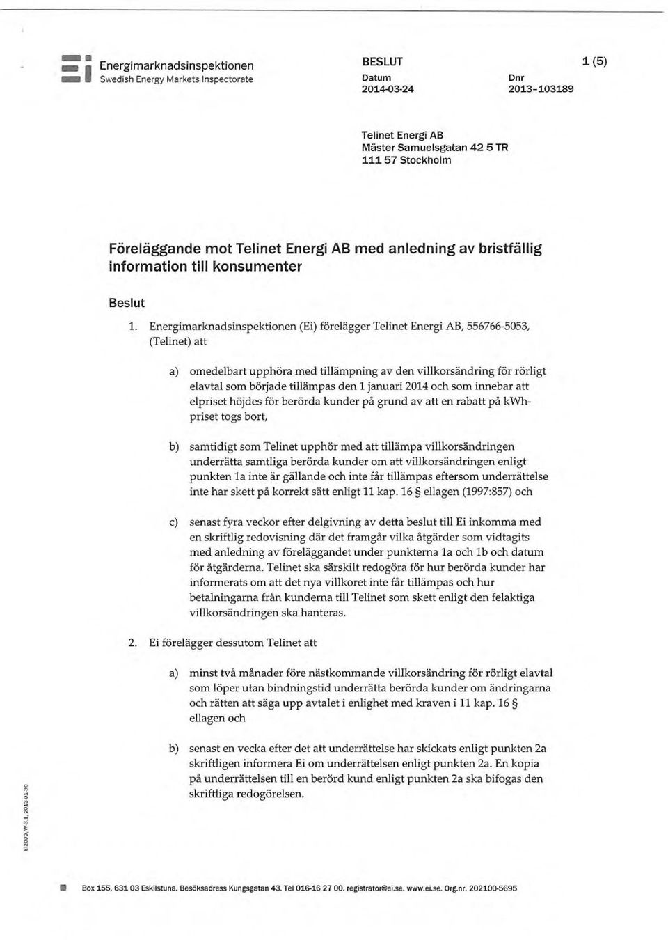 Energimarknadsinspektionen (Ei) förelägger Telinet Energi AB, 556766-5053, (Telinet) att a) omedelbart upphöra med tillämpning av den villkorsändring för rörligt elavtal som började tillämpas den 1