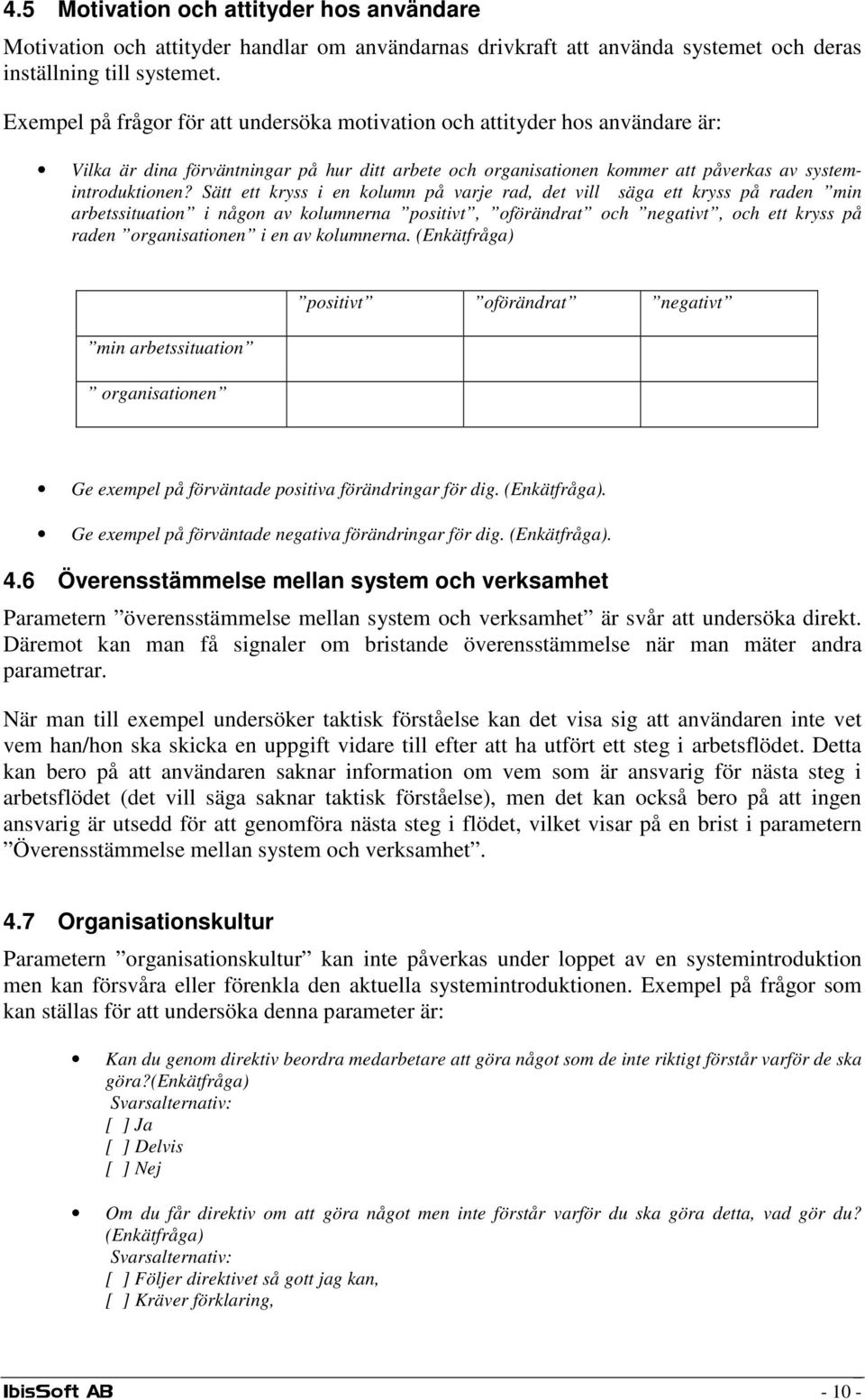 Sätt ett kryss i en kolumn på varje rad, det vill säga ett kryss på raden min arbetssituation i någon av kolumnerna positivt, oförändrat och negativt, och ett kryss på raden organisationen i en av