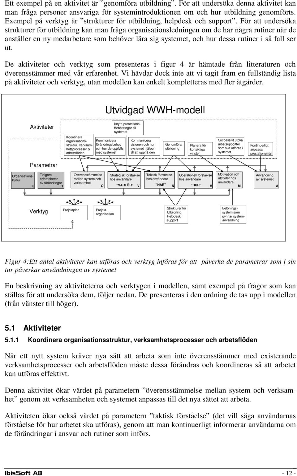 För att undersöka strukturer för utbildning kan man fråga organisationsledningen om de har några rutiner när de anställer en ny medarbetare som behöver lära sig systemet, och hur dessa rutiner i så