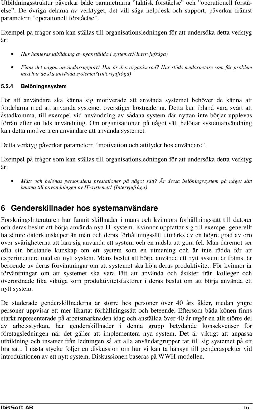 Exempel på frågor som kan ställas till organisationsledningen för att undersöka detta verktyg är: Hur hanteras utbildning av nyanställda i systemet?(intervjufråga) Finns det någon användarsupport?