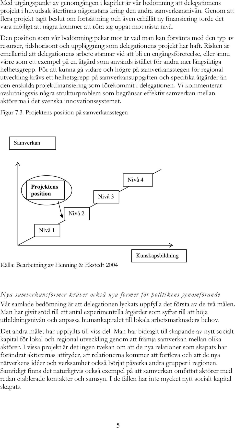 Den position som vår bedömning pekar mot är vad man kan förvänta med den typ av resurser, tidshorisont och uppläggning som delegationens projekt har haft.