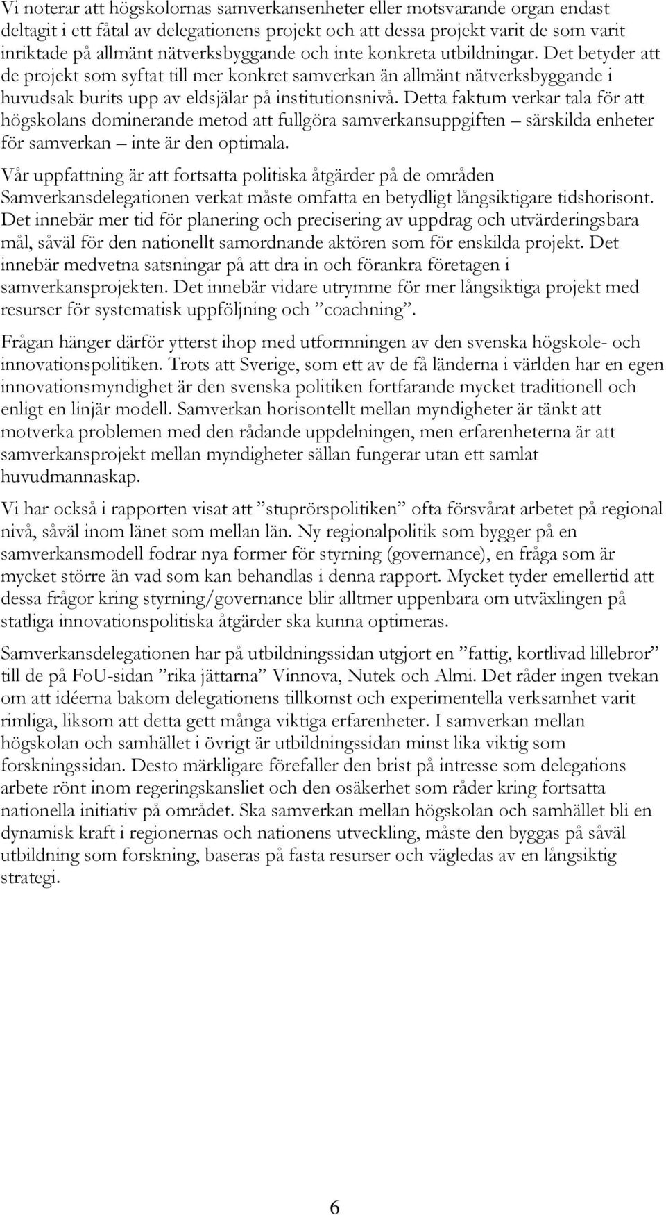 Detta faktum verkar tala för att högskolans dominerande metod att fullgöra samverkansuppgiften särskilda enheter för samverkan inte är den optimala.