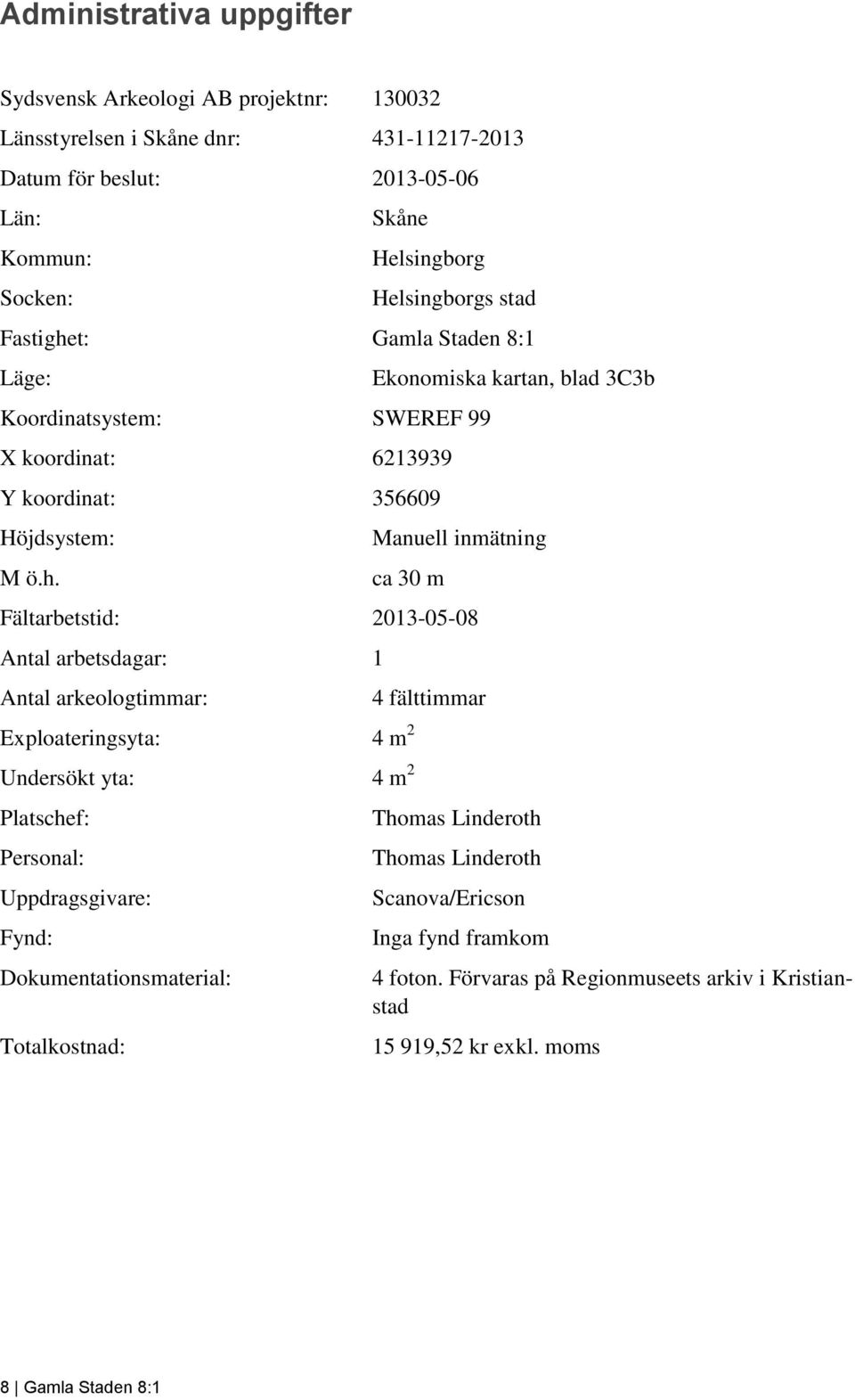 t: Gamla Staden 8:1 Läge: Koordinatsystem: SWEREF 99 X koordinat: 6213939 Y koordinat: 356609 Höjdsystem: M ö.h.