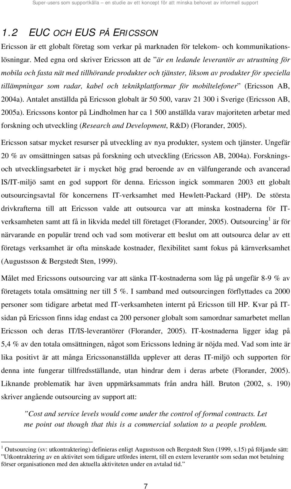 kabel och teknikplattformar för mobiltelefoner (Ericsson AB, 2004a). Antalet anställda på Ericsson globalt är 50 500, varav 21 300 i Sverige (Ericsson AB, 2005a).