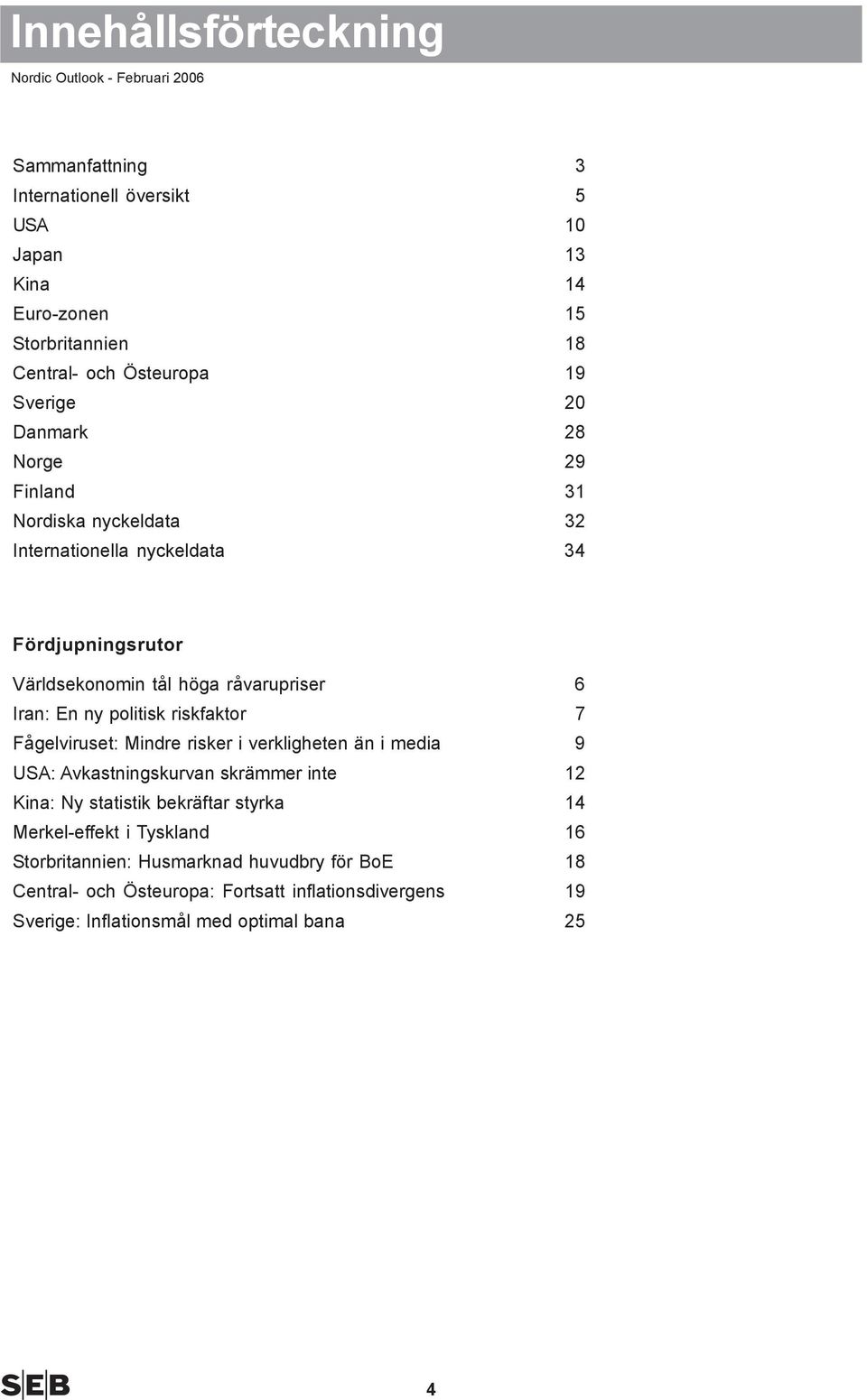 politisk riskfaktor 7 Fågelviruset: Mindre risker i verkligheten än i media 9 USA: Avkastningskurvan skrämmer inte Kina: Ny statistik bekräftar styrka