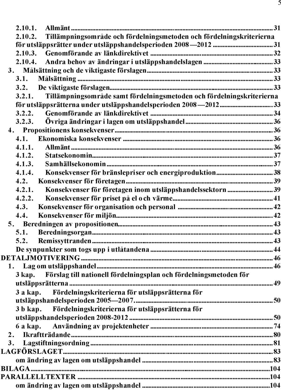 ..33 3.2.2. Genomförande av länkdirektivet...34 3.2.3. Övriga ändringar i lagen om utsläppshandel...36 4. Propositionens konsekvenser...36 4.1. Ekonomiska konsekvenser...36 4.1.1. Allmänt...36 4.1.2. Statsekonomin.