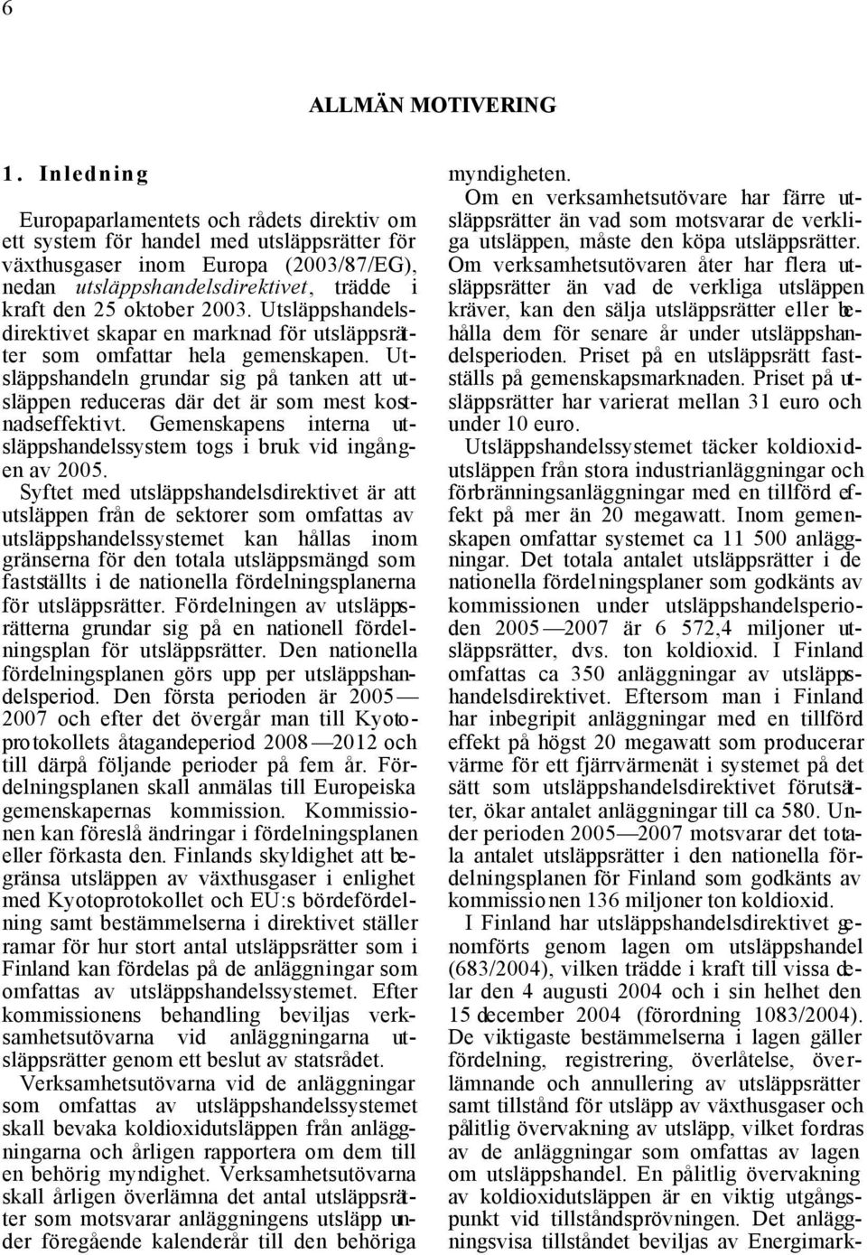 2003. Utsläppshandelsdirektivet skapar en marknad för utsläppsrätter som omfattar hela gemenskapen. Utsläppshandeln grundar sig på tanken att utsläppen reduceras där det är som mest kostnadseffektivt.