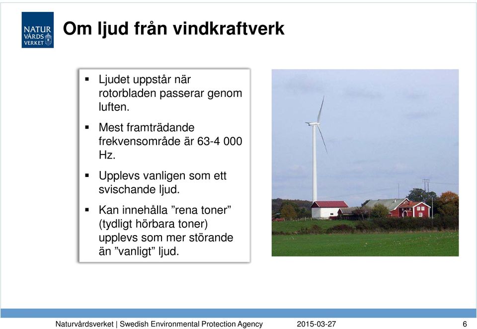 Mest framträdande frekvensområde är 63-4 000 Hz.