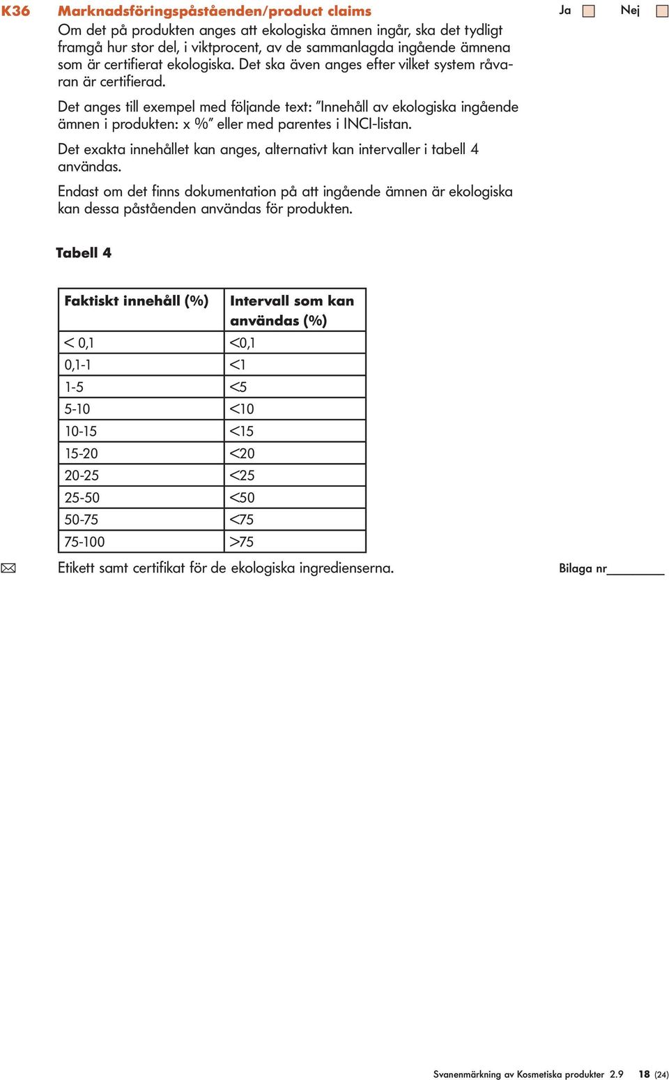 Det exakta innehået kan anges, aternativt kan intervaer i tabe 4 användas. Endast om det finns dokumentation på att ingående ämnen är ekoogiska kan dessa påståenden användas för produkten.