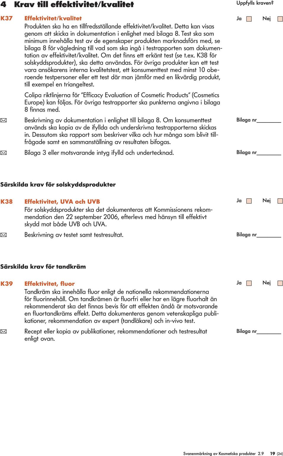 Om det finns ett erkänt test (se t.ex. K38 för soskyddsprodukter), ska detta användas.