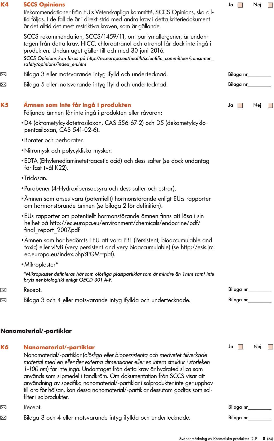 SCCS rekommendation, SCCS/1459/11, om parfymaergener, är undantagen från detta krav. HICC, choroatrano och atrano får dock inte ingå i produkten. Undantaget gäer ti och med 30 juni 2016.