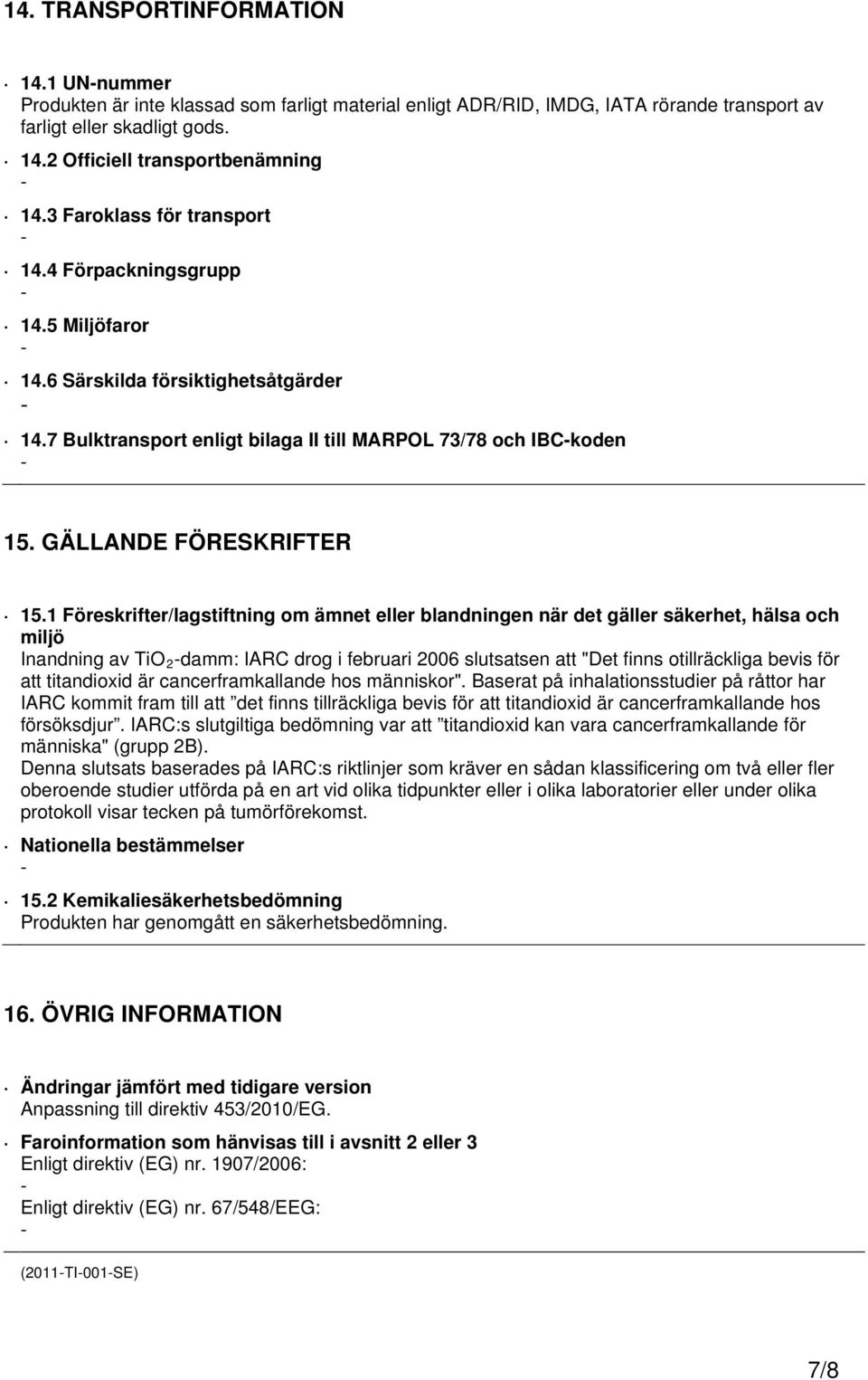 1 Föreskrifter/lagstiftning om ämnet eller blandningen när det gäller säkerhet, hälsa och miljö Inandning av TiO 2 damm: IARC drog i februari 2006 slutsatsen att "Det finns otillräckliga bevis för