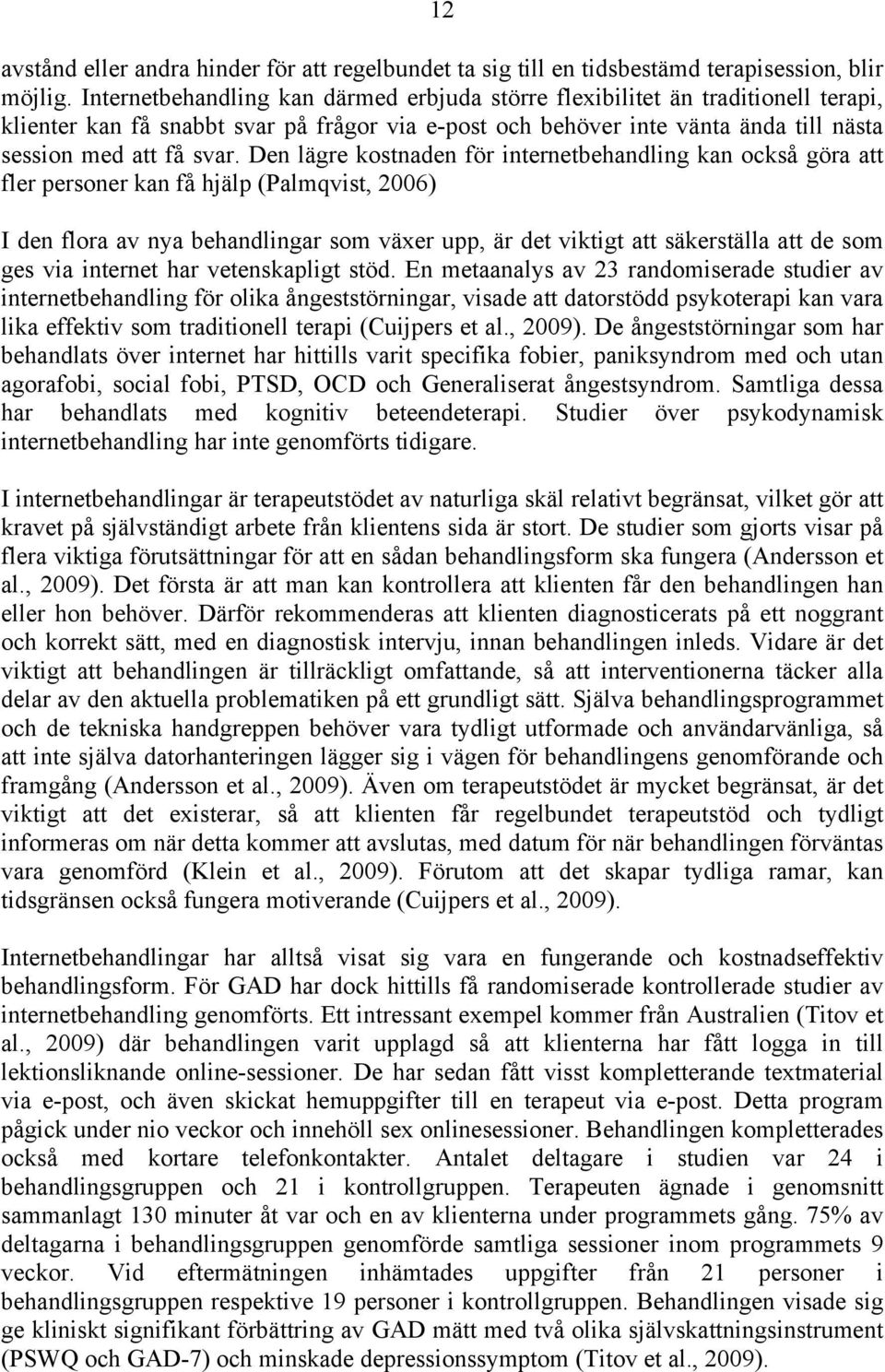 Den lägre kostnaden för internetbehandling kan också göra att fler personer kan få hjälp (Palmqvist, 2006) I den flora av nya behandlingar som växer upp, är det viktigt att säkerställa att de som ges