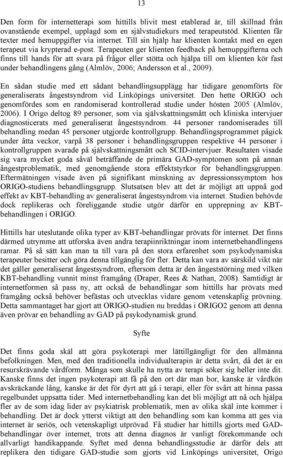 Terapeuten ger klienten feedback på hemuppgifterna och finns till hands för att svara på frågor eller stötta och hjälpa till om klienten kör fast under behandlingens gång (Almlöv, 2006; Andersson et