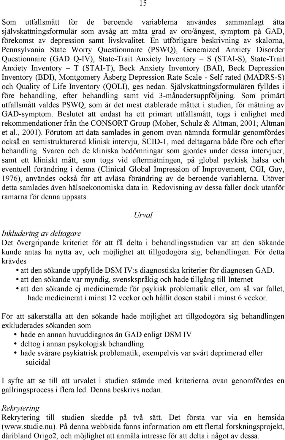 Anxiety Inventory T (STAI-T), Beck Anxiety Inventory (BAI), Beck Depression Inventory (BDI), Montgomery Åsberg Depression Rate Scale - Self rated (MADRS-S) och Quality of Life Inventory (QOLI), ges