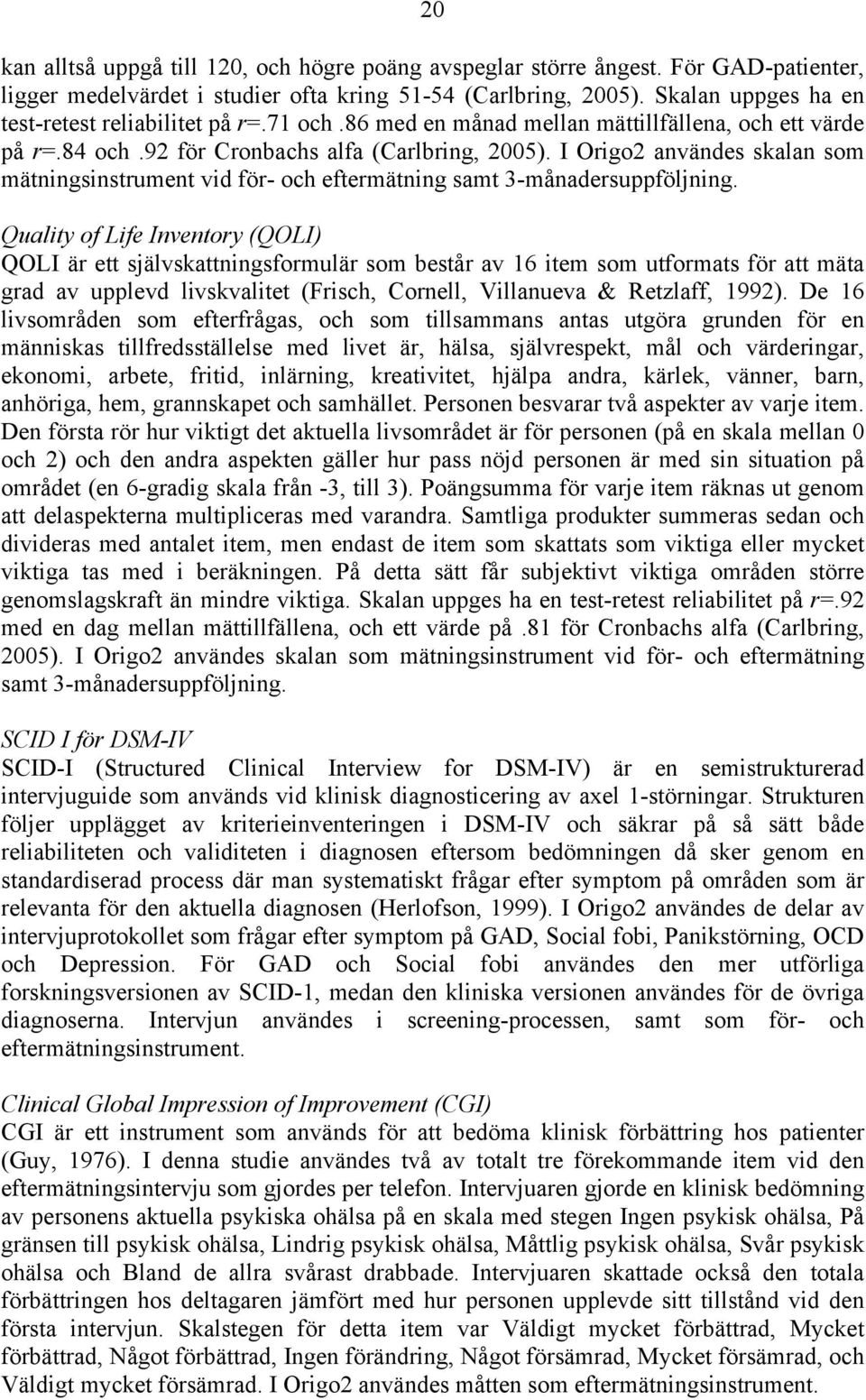 I Origo2 användes skalan som mätningsinstrument vid för- och eftermätning samt 3-månadersuppföljning.