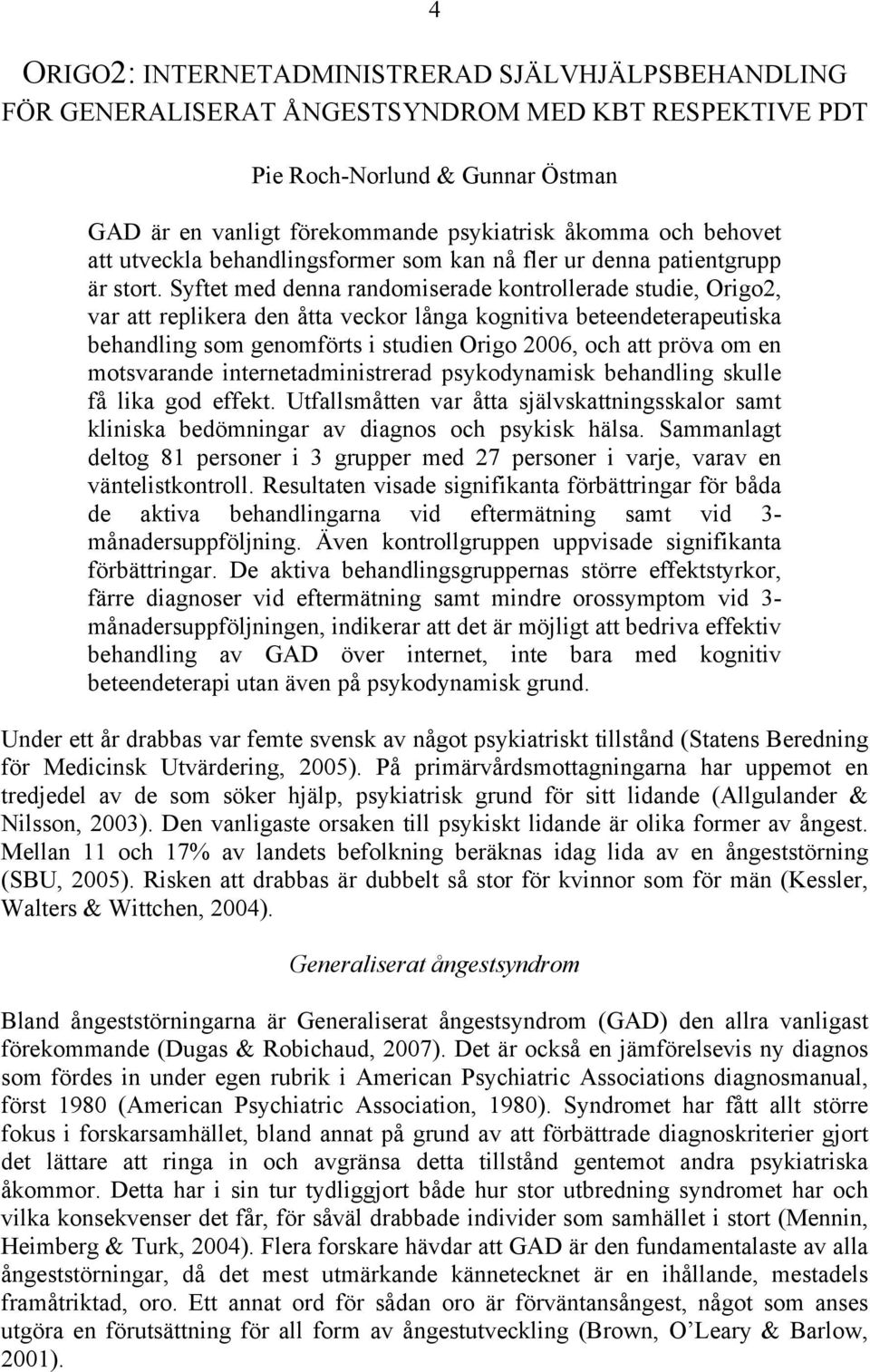 Syftet med denna randomiserade kontrollerade studie, Origo2, var att replikera den åtta veckor långa kognitiva beteendeterapeutiska behandling som genomförts i studien Origo 2006, och att pröva om en