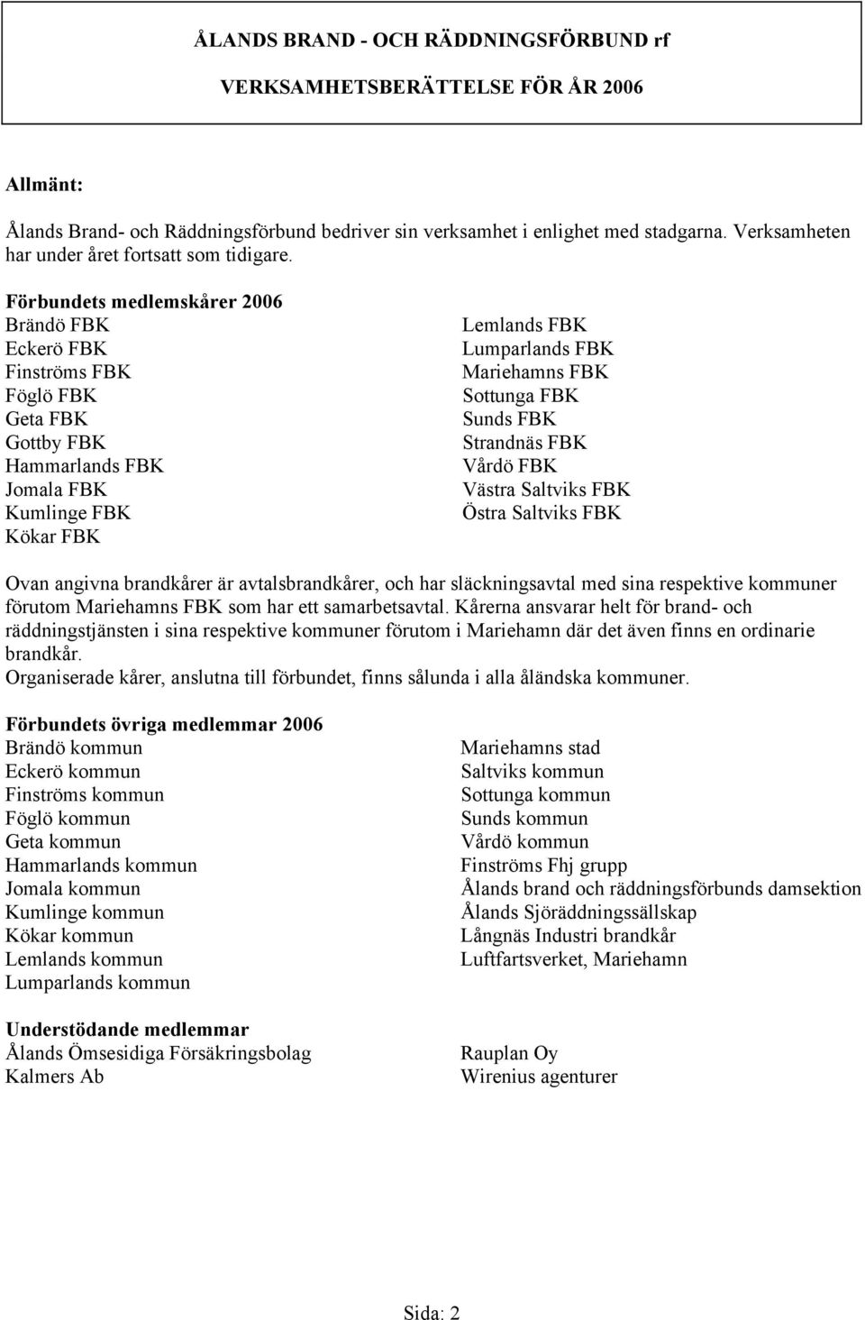 Förbundets medlemskårer 2006 Brändö FBK Eckerö FBK Finströms FBK Föglö FBK Geta FBK Gottby FBK Hammarlands FBK Jomala FBK Kumlinge FBK Kökar FBK Lemlands FBK Lumparlands FBK Mariehamns FBK Sottunga