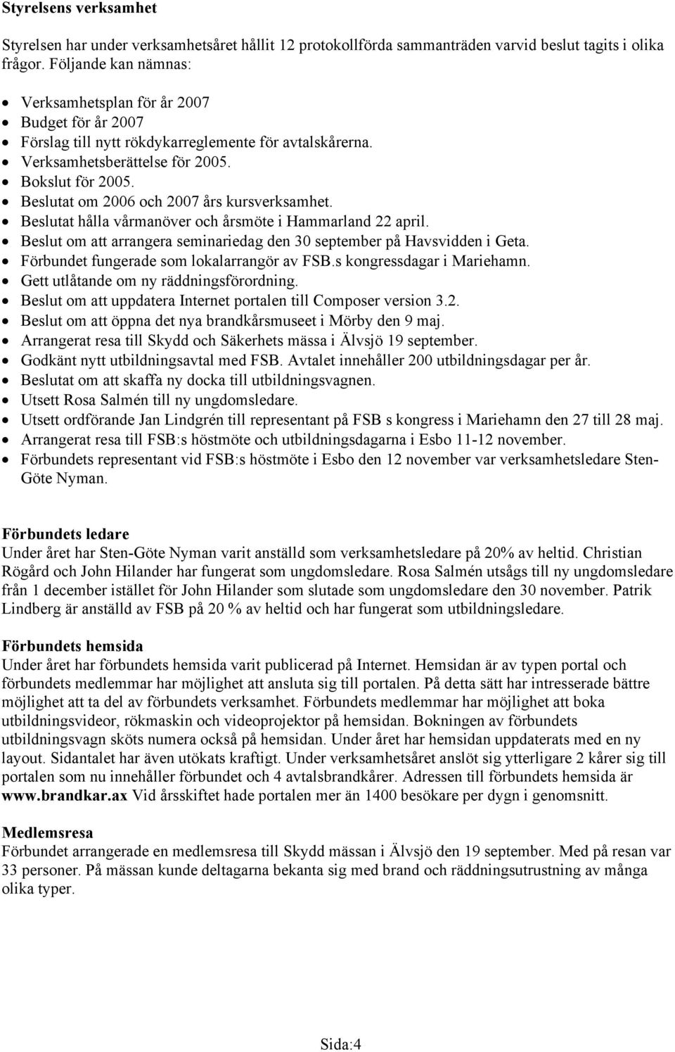 Beslutat om 2006 och 2007 års kursverksamhet. Beslutat hålla vårmanöver och årsmöte i Hammarland 22 april. Beslut om att arrangera seminariedag den 30 september på Havsvidden i Geta.