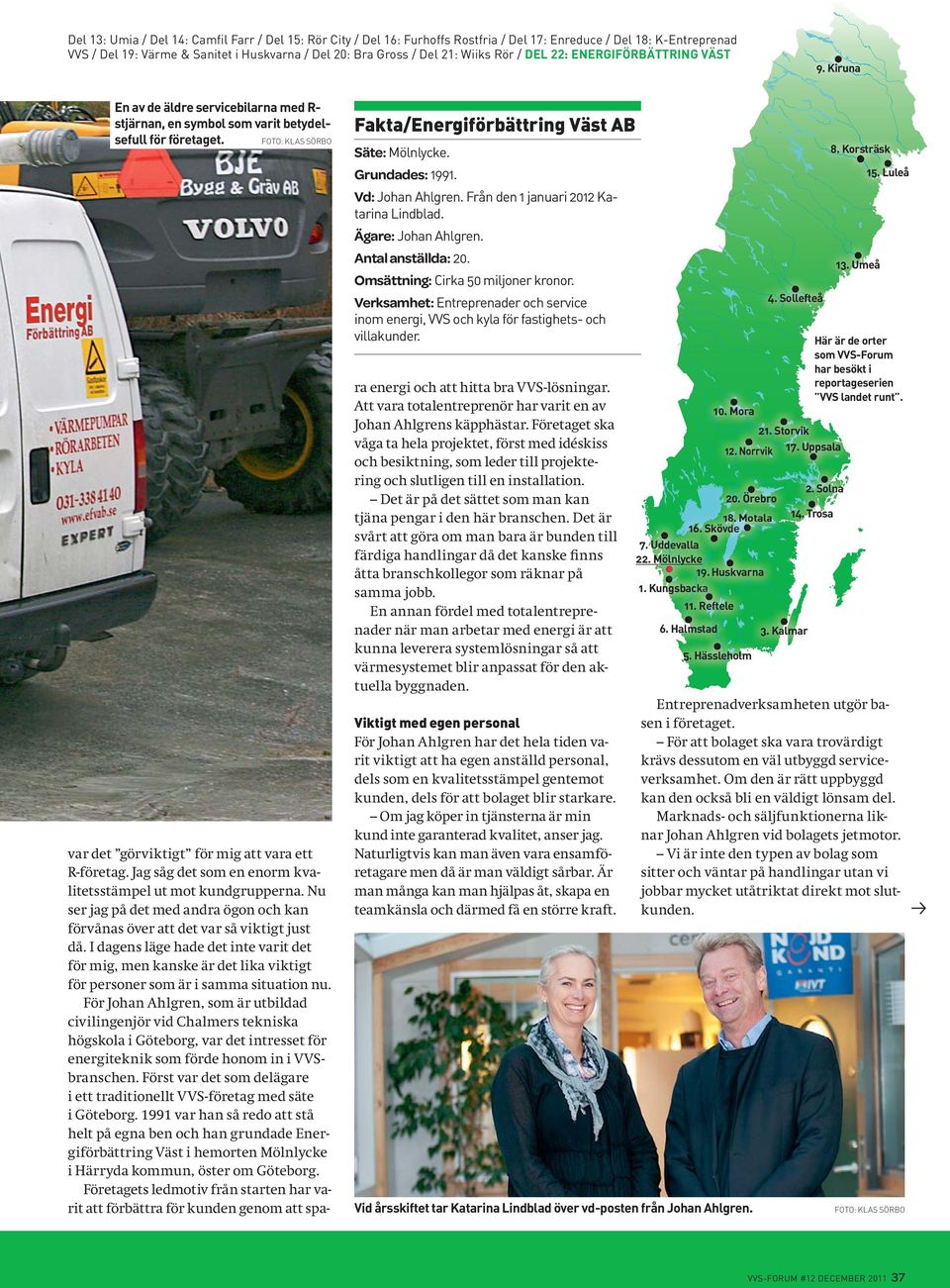 FOTO: KLAS SÖRBO Fakta/Energiförbättring Väst AB Säte: Mölnlycke. Grundades: 1991. Vd: Johan Ahlgren. Från den 1 januari 2012 Katarina Lindblad. Ägare: Johan Ahlgren. Antal anställda: 20.