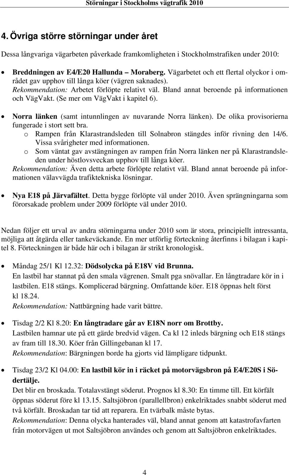 (Se mer om VägVakt i kapitel 6). Norra länken (samt intunnlingen av nuvarande Norra länken). De olika provisorierna fungerade i stort sett bra.