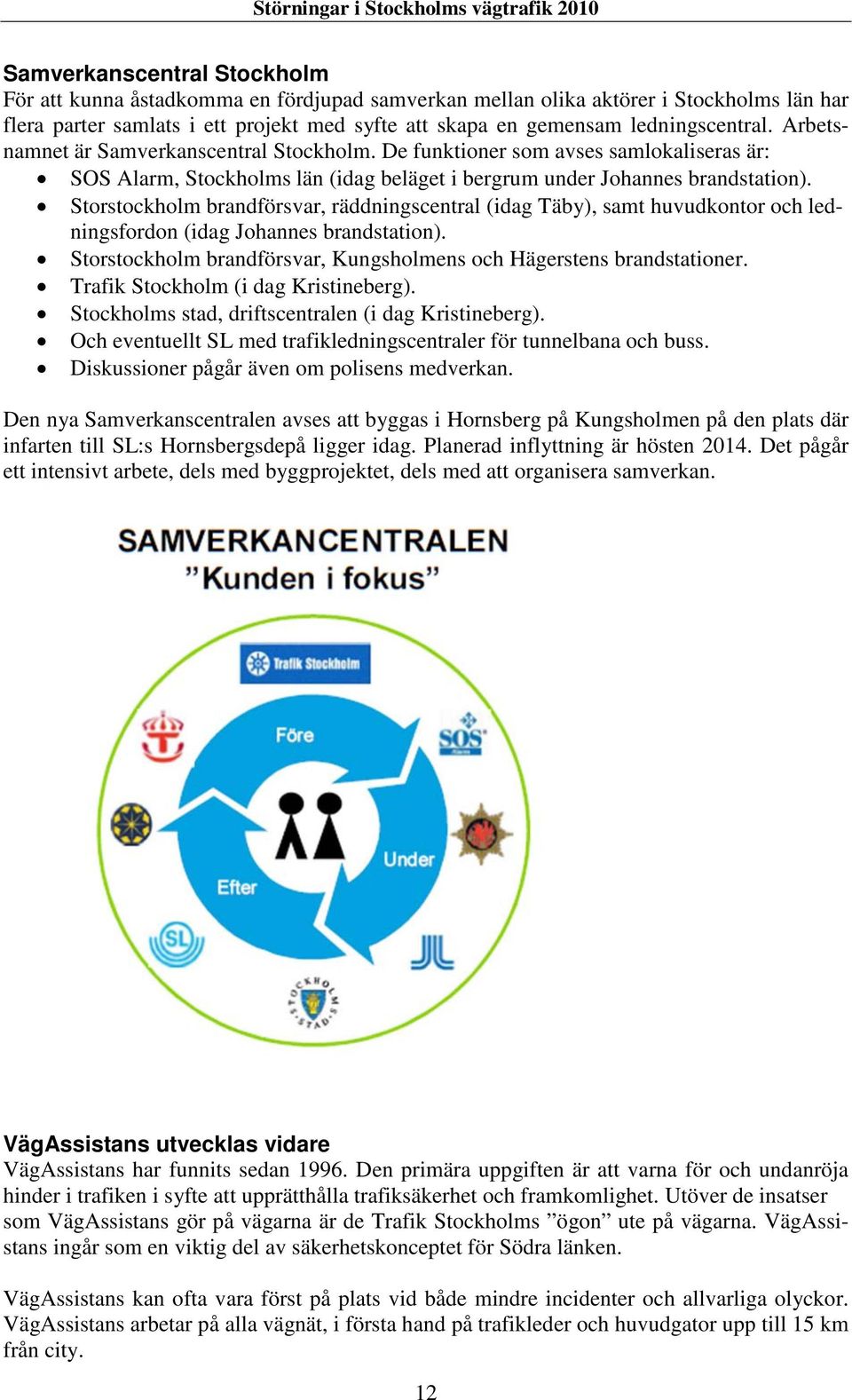 Storstockholm brandförsvar, räddningscentral (idag Täby), samt huvudkontor och ledningsfordon (idag Johannes brandstation). Storstockholm brandförsvar, Kungsholmens och Hägerstens brandstationer.