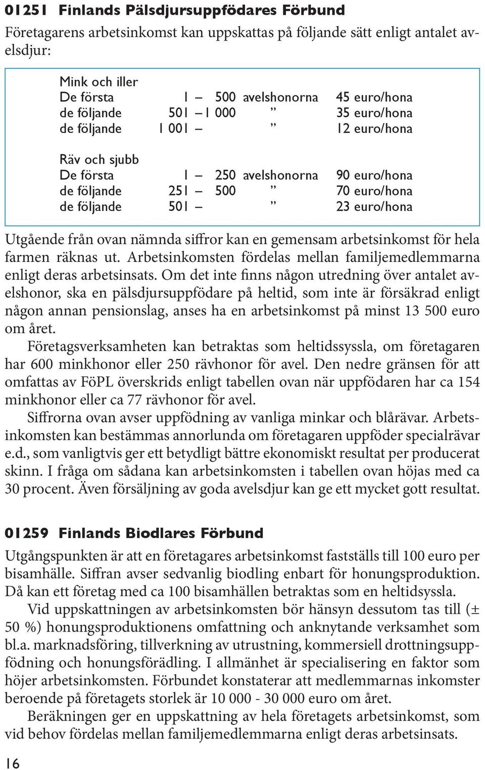 siffror kan en gemensam arbetsinkomst för hela farmen räknas ut. Arbetsinkomsten fördelas mellan familjemedlemmarna enligt deras arbetsinsats.