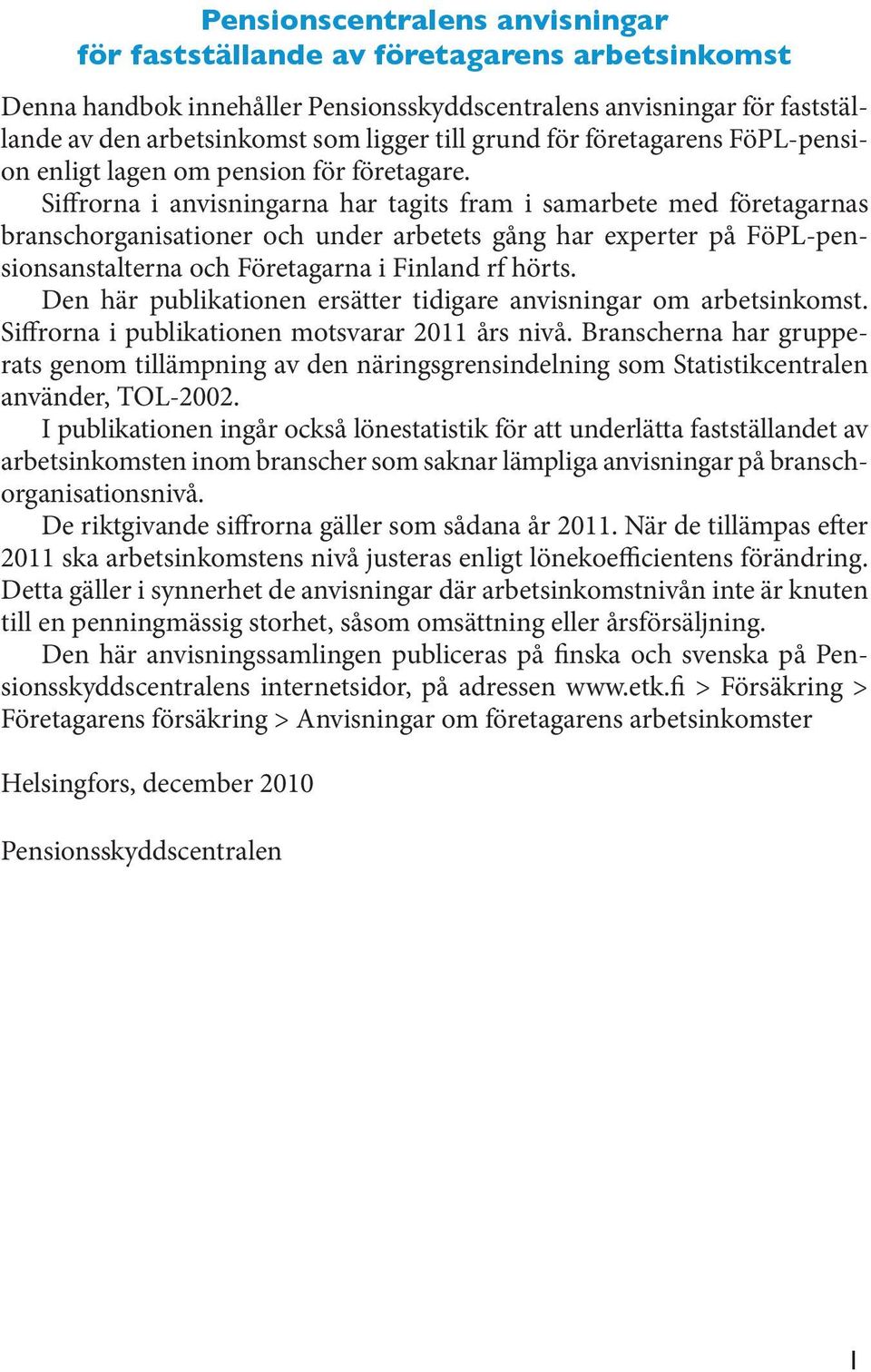 Siffrorna i anvisningarna har tagits fram i samarbete med företagarnas branschorganisationer och under arbetets gång har experter på FöPL-pensionsanstalterna och Företagarna i Finland rf hörts.