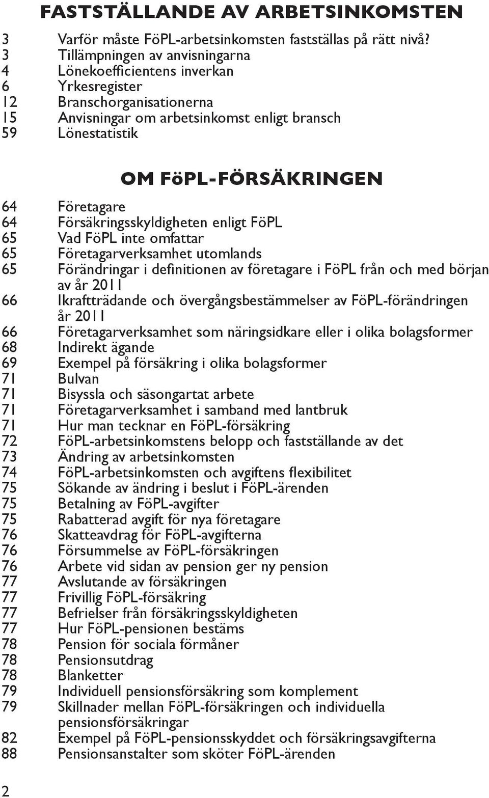 Företagare 64 Försäkringsskyldigheten enligt FöPL 65 Vad FöPL inte omfattar 65 Företagarverksamhet utomlands 65 Förändringar i definitionen av företagare i FöPL från och med början av år 2011 66