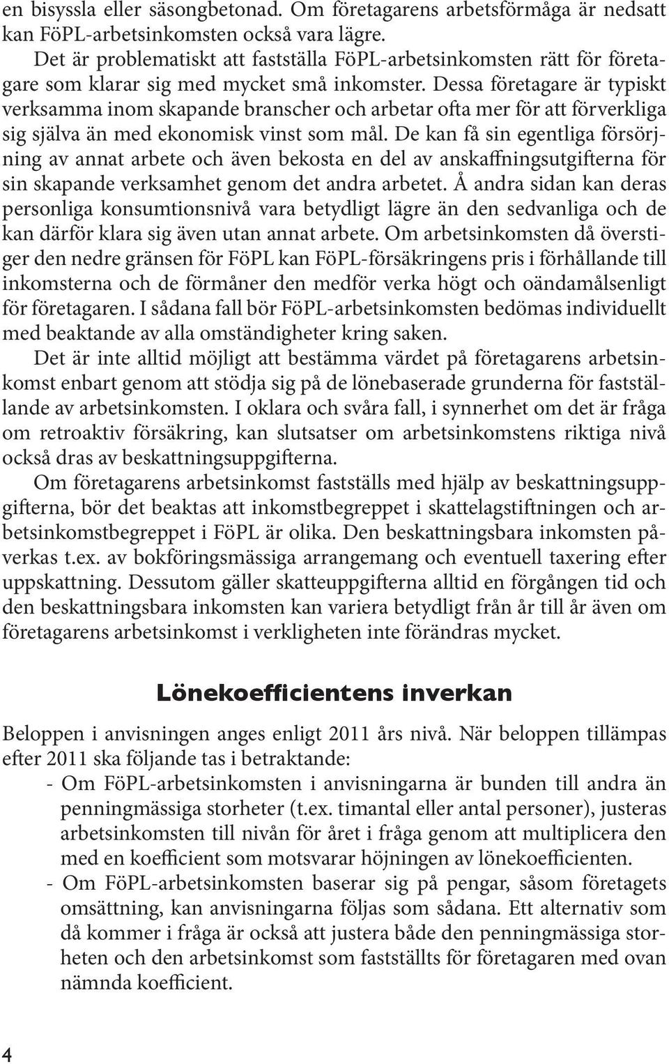 Dessa företagare är typiskt verksamma inom skapande branscher och arbetar ofta mer för att förverkliga sig själva än med ekonomisk vinst som mål.