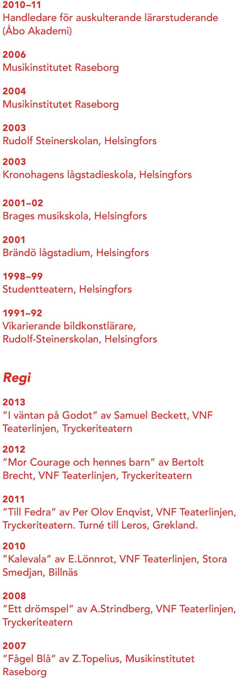 väntan på Godot av Samuel Beckett, VNF Teaterlinjen, Tryckeriteatern 2012 Mor Courage och hennes barn av Bertolt Brecht, VNF Teaterlinjen, Tryckeriteatern Till Fedra av Per Olov Enqvist, VNF