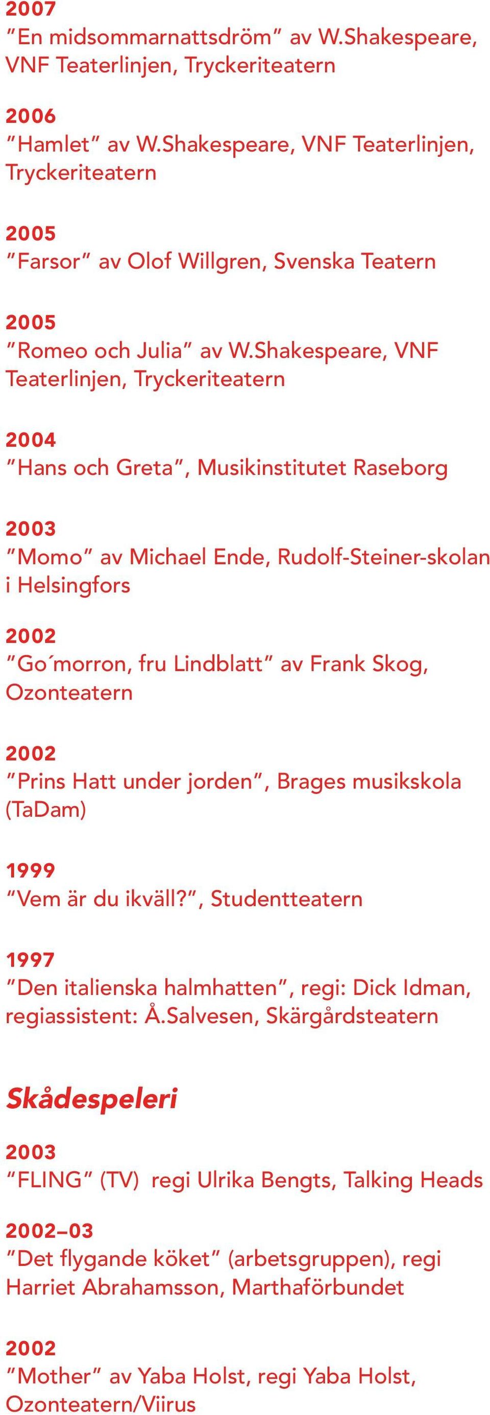 Shakespeare, VNF Teaterlinjen, Tryckeriteatern Hans och Greta, Musikinstitutet Raseborg Momo av Michael Ende, Rudolf-Steiner-skolan i Helsingfors 2002 Go morron, fru Lindblatt av Frank Skog,