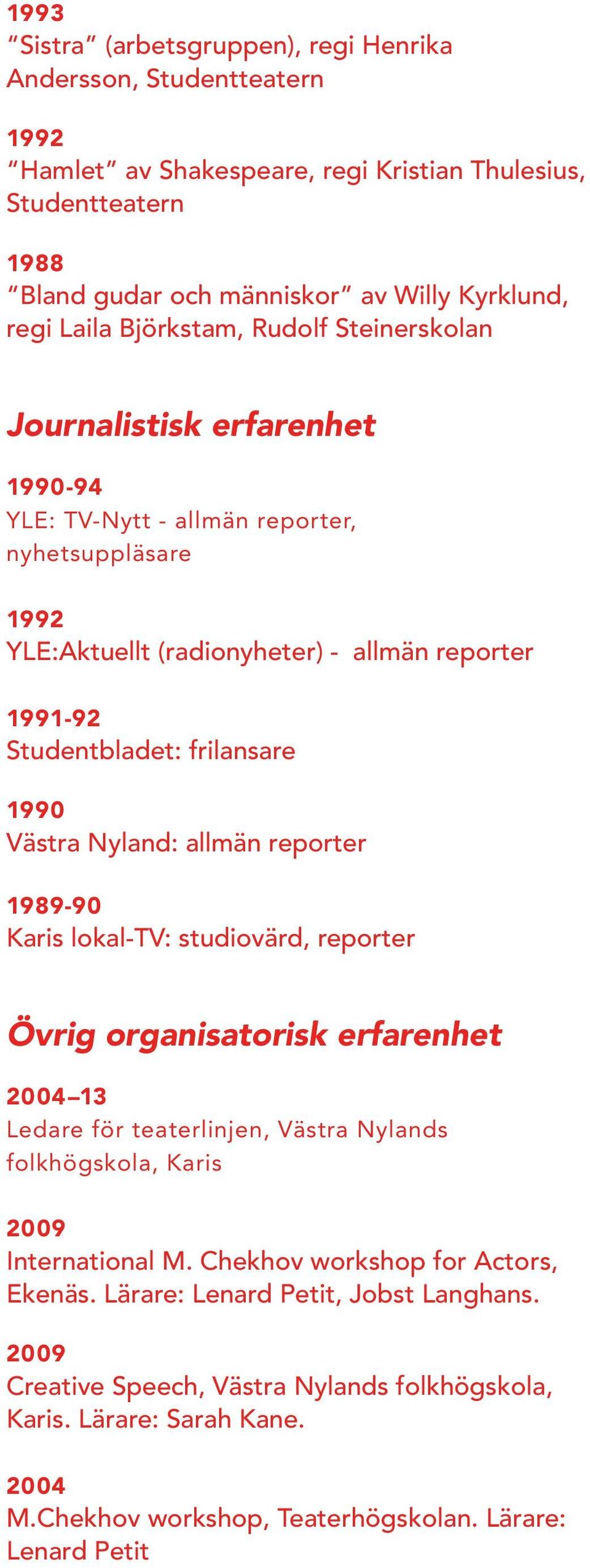 1990 Västra Nyland: allmän reporter 1989-90 Karis lokal-tv: studiovärd, reporter Övrig organisatorisk erfarenhet 13 Ledare för teaterlinjen, Västra Nylands folkhögskola, Karis 2009 International M.