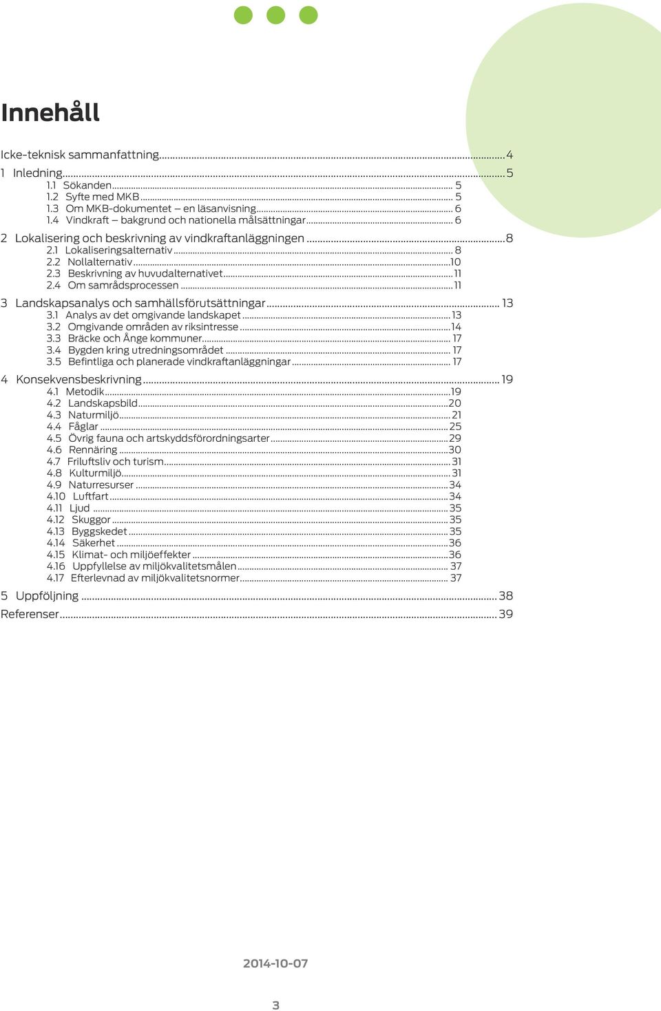 ..11 3 Landskapsanalys och samhällsförutsättningar... 13 3.1 Analys av det omgivande landskapet... 13 3.2 Omgivande områden av riksintresse...14 3.3 Bräcke och Ånge kommuner... 17 3.