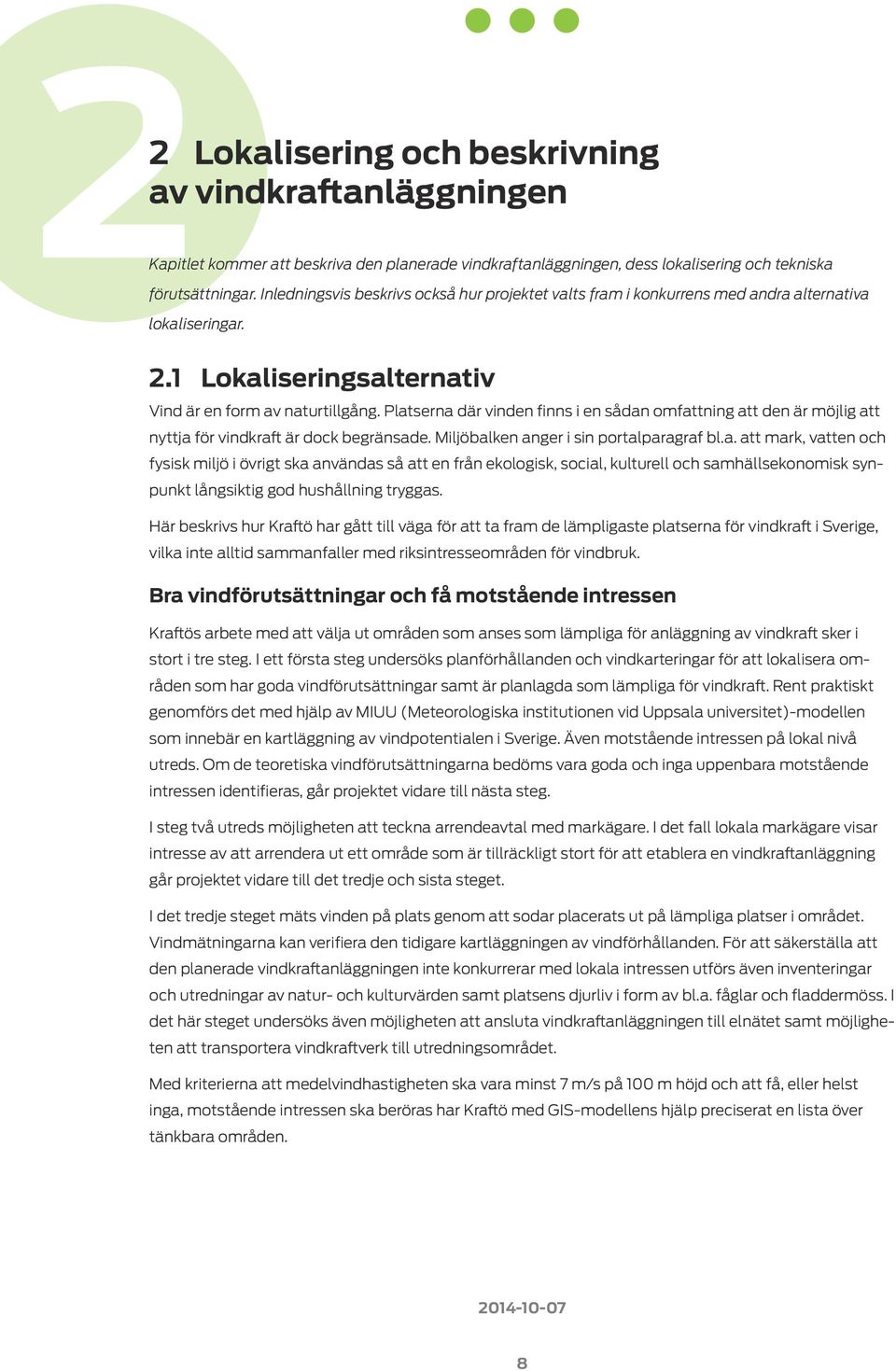 Platserna där vinden finns i en sådan omfattning att den är möjlig att nyttja för vindkraft är dock begränsade. Miljöbalken anger i sin portalparagraf bl.a. att mark, vatten och fysisk miljö i övrigt ska användas så att en från ekologisk, social, kulturell och samhällsekonomisk synpunkt långsiktig god hushållning tryggas.