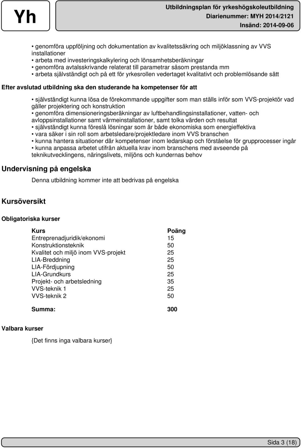 självständigt kunna lösa de förekommande uppgifter som man ställs inför som VVS-projektör vad gäller projektering och konstruktion genomföra dimensioneringsberäkningar av