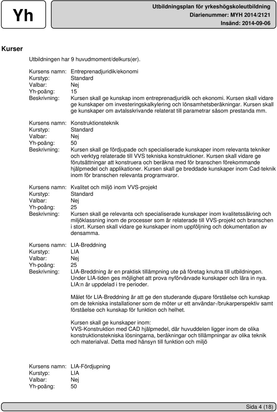 Kursen skall vidare ge kunskaper om investeringskalkylering och lönsamhetsberäkningar. Kursen skall ge kunskaper om avtalsskrivande relaterat till parametrar såsom prestanda mm.