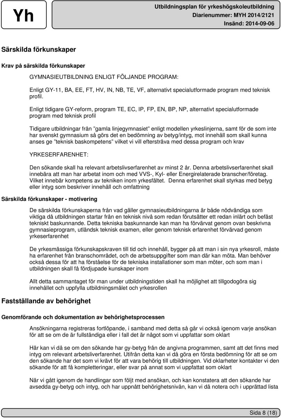 samt för de som inte har svenskt gymnasium så görs det en bedömning av betyg/intyg, mot innehåll som skall kunna anses ge teknisk baskompetens vilket vi vill eftersträva med dessa program och krav