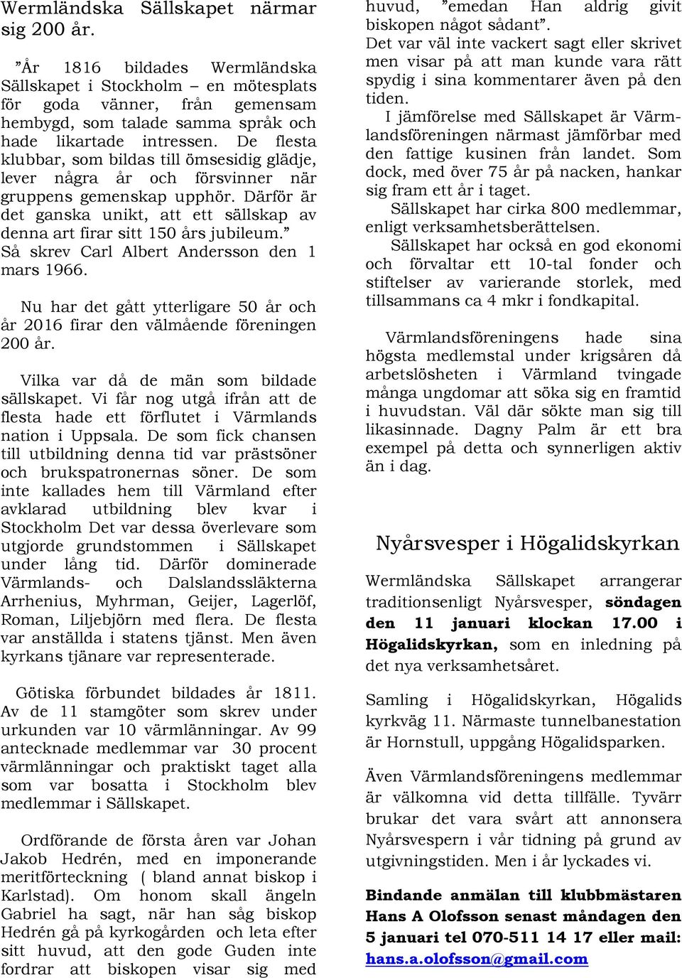 Så skrev Carl Albert Andersson den 1 mars 1966. Nu har det gått ytterligare 50 år och år 2016 firar den välmående föreningen 200 år. Vilka var då de män som bildade sällskapet.